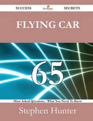 Flying Car 65 Success Secrets - 65 Most Asked Questions on Flying Car - What You Need to Know de Stephen Hunter