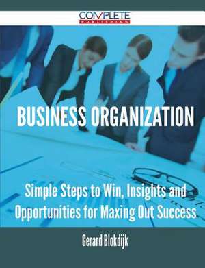 Business Organization - Simple Steps to Win, Insights and Opportunities for Maxing Out Success de Gerard Blokdijk