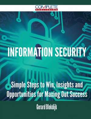 Information Security - Simple Steps to Win, Insights and Opportunities for Maxing Out Success de Gerard Blokdijk