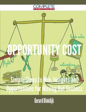 Opportunity Cost - Simple Steps to Win, Insights and Opportunities for Maxing Out Success de Gerard Blokdijk