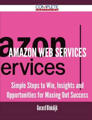 Amazon Web Services - Simple Steps to Win, Insights and Opportunities for Maxing Out Success de Gerard Blokdijk