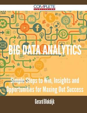 Big Data Analytics - Simple Steps to Win, Insights and Opportunities for Maxing Out Success de Gerard Blokdijk