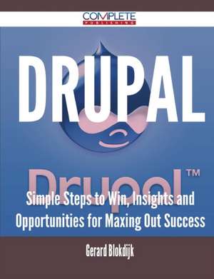 Drupal - Simple Steps to Win, Insights and Opportunities for Maxing Out Success de Gerard Blokdijk