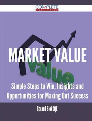 Market Value - Simple Steps to Win, Insights and Opportunities for Maxing Out Success de Gerard Blokdijk