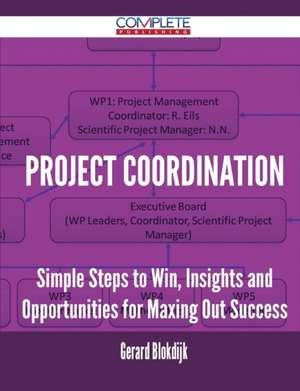 Project Coordination - Simple Steps to Win, Insights and Opportunities for Maxing Out Success de Gerard Blokdijk