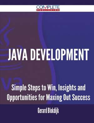 Java Development - Simple Steps to Win, Insights and Opportunities for Maxing Out Success de Gerard Blokdijk