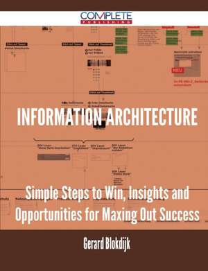 Information Architecture - Simple Steps to Win, Insights and Opportunities for Maxing Out Success de Gerard Blokdijk