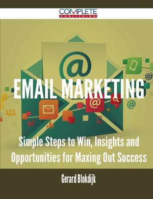 Email Marketing - Simple Steps to Win, Insights and Opportunities for Maxing Out Success de Gerard Blokdijk