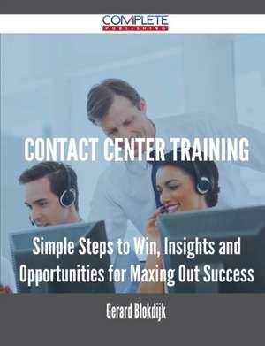 Contact Center Training - Simple Steps to Win, Insights and Opportunities for Maxing Out Success de Gerard Blokdijk