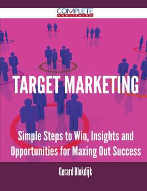 Target Marketing - Simple Steps to Win, Insights and Opportunities for Maxing Out Success de Gerard Blokdijk