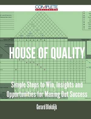 House of Quality - Simple Steps to Win, Insights and Opportunities for Maxing Out Success de Gerard Blokdijk