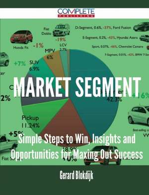 Market Segment - Simple Steps to Win, Insights and Opportunities for Maxing Out Success de Gerard Blokdijk