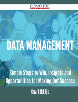 Data Management - Simple Steps to Win, Insights and Opportunities for Maxing Out Success de Gerard Blokdijk