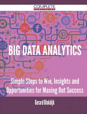 Big Data Analytics - Simple Steps to Win, Insights and Opportunities for Maxing Out Success de Gerard Blokdijk