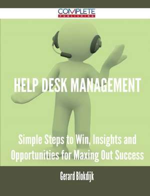 Help Desk Management - Simple Steps to Win, Insights and Opportunities for Maxing Out Success de Gerard Blokdijk