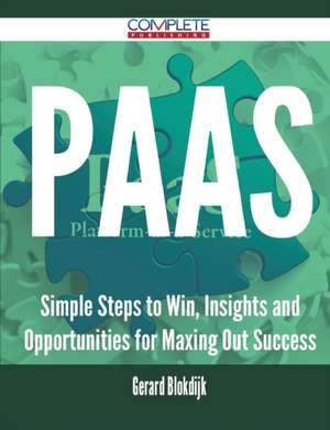 Paas - Simple Steps to Win, Insights and Opportunities for Maxing Out Success de Gerard Blokdijk