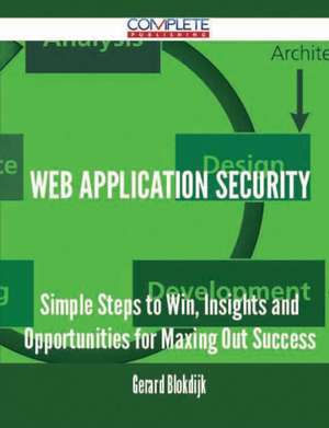 Web Application Security - Simple Steps to Win, Insights and Opportunities for Maxing Out Success de Gerard Blokdijk