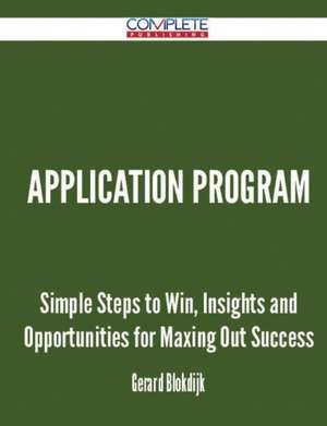 Application Program - Simple Steps to Win, Insights and Opportunities for Maxing Out Success de Gerard Blokdijk