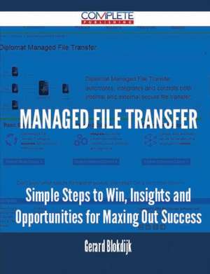 Managed File Transfer - Simple Steps to Win, Insights and Opportunities for Maxing Out Success de Gerard Blokdijk