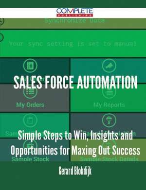 Sales Force Automation - Simple Steps to Win, Insights and Opportunities for Maxing Out Success de Gerard Blokdijk