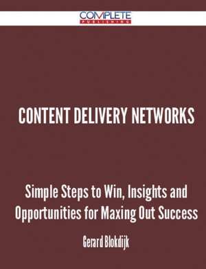 Content Delivery Networks - Simple Steps to Win, Insights and Opportunities for Maxing Out Success de Gerard Blokdijk