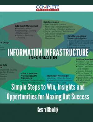 Information Infrastructure - Simple Steps to Win, Insights and Opportunities for Maxing Out Success de Gerard Blokdijk