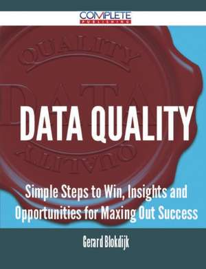 Data Quality - Simple Steps to Win, Insights and Opportunities for Maxing Out Success de Gerard Blokdijk