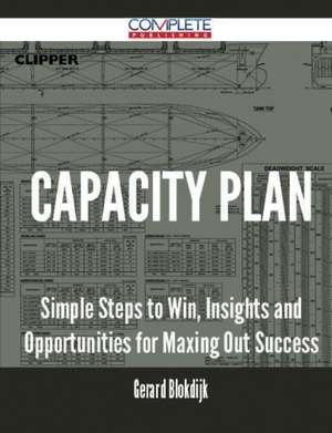 Capacity Plan - Simple Steps to Win, Insights and Opportunities for Maxing Out Success de Gerard Blokdijk