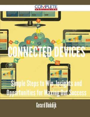 Connected Devices - Simple Steps to Win, Insights and Opportunities for Maxing Out Success de Gerard Blokdijk