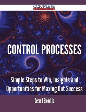 Control Processes - Simple Steps to Win, Insights and Opportunities for Maxing Out Success de Gerard Blokdijk