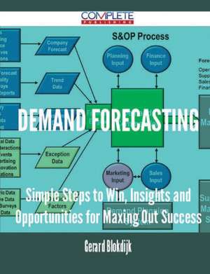 Demand Forecasting - Simple Steps to Win, Insights and Opportunities for Maxing Out Success de Gerard Blokdijk