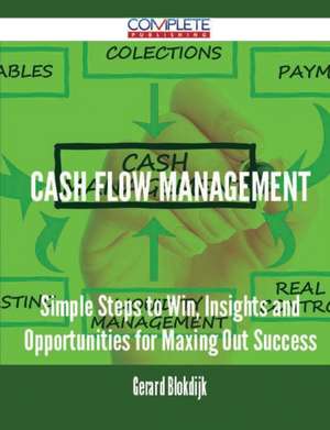 Cash Flow Management - Simple Steps to Win, Insights and Opportunities for Maxing Out Success de Gerard Blokdijk