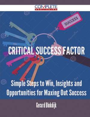 Critical Success Factor - Simple Steps to Win, Insights and Opportunities for Maxing Out Success de Gerard Blokdijk