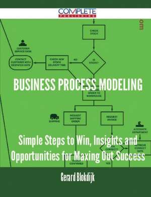 Business Process Modeling - Simple Steps to Win, Insights and Opportunities for Maxing Out Success de Gerard Blokdijk