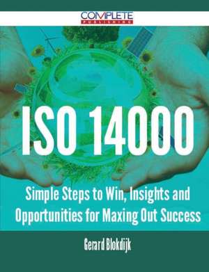 ISO 14000 - Simple Steps to Win, Insights and Opportunities for Maxing Out Success de Gerard Blokdijk