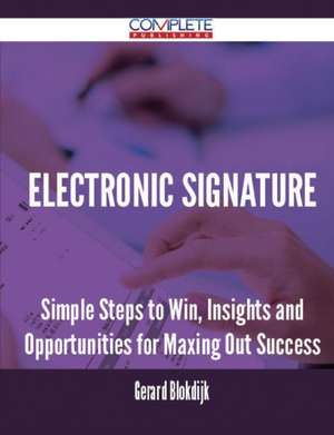 Electronic Signature - Simple Steps to Win, Insights and Opportunities for Maxing Out Success de Gerard Blokdijk