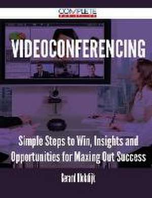 Videoconferencing - Simple Steps to Win, Insights and Opportunities for Maxing Out Success de Gerard Blokdijk