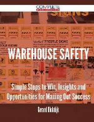 Warehouse Safety - Simple Steps to Win, Insights and Opportunities for Maxing Out Success de Gerard Blokdijk