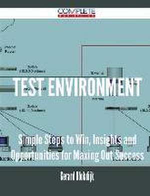 Test Environment - Simple Steps to Win, Insights and Opportunities for Maxing Out Success de Gerard Blokdijk