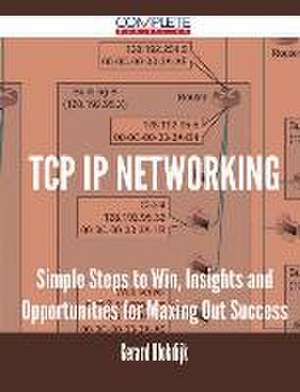 TCP IP Networking - Simple Steps to Win, Insights and Opportunities for Maxing Out Success de Gerard Blokdijk