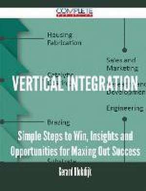 Vertical Integration - Simple Steps to Win, Insights and Opportunities for Maxing Out Success de Gerard Blokdijk