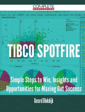 Tibco Spotfire - Simple Steps to Win, Insights and Opportunities for Maxing Out Success de Gerard Blokdijk