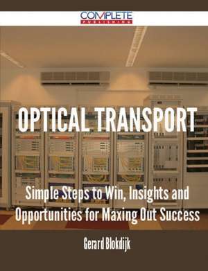 Optical Transport - Simple Steps to Win, Insights and Opportunities for Maxing Out Success de Gerard Blokdijk