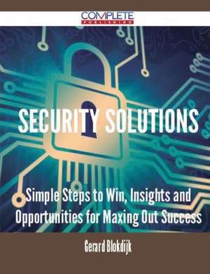 Security Solutions - Simple Steps to Win, Insights and Opportunities for Maxing Out Success de Gerard Blokdijk