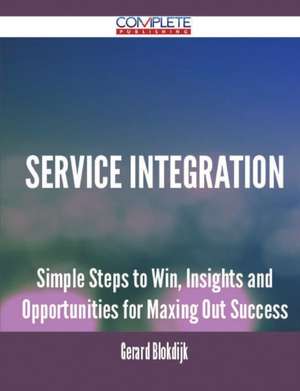 Service Integration - Simple Steps to Win, Insights and Opportunities for Maxing Out Success de Gerard Blokdijk