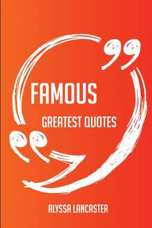 Famous Greatest Quotes - Quick, Short, Medium Or Long Quotes. Find The Perfect Famous Quotations For All Occasions - Spicing Up Letters, Speeches, And Everyday Conversations. de Alyssa Lancaster