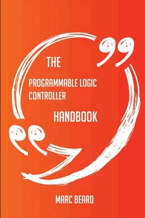 The programmable logic controller Handbook - Everything You Need To Know About programmable logic controller de Marc Beard