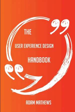 The User Experience Design Handbook - Everything You Need To Know About User Experience Design de Adam Mathews