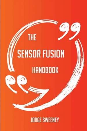 The Sensor Fusion Handbook - Everything You Need To Know About Sensor Fusion de Jorge Sweeney