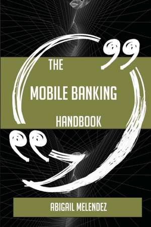 The Mobile Banking Handbook - Everything You Need To Know About Mobile Banking de Abigail Melendez